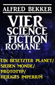 Title: Alfred Bekker - Vier Science Fiction Romane: Ein besetzter Planet/ Sieben Monde/ Prototyp/ Heiliges Imperium, Author: Alfred Bekker