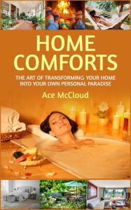 Title: Home Comforts: The Art of Transforming Your Home Into Your Own Personal Paradise, Author: Ace McCloud