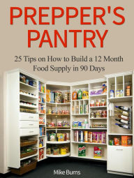Title: Prepper's Pantry: 25 Tips on How to Build a 12 Month Food Supply in 90 Days, Author: Mike Burns