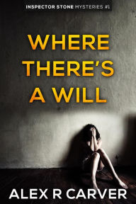 Title: Where There's a Will (Inspector Stone Mysteries, #1), Author: Alex R Carver