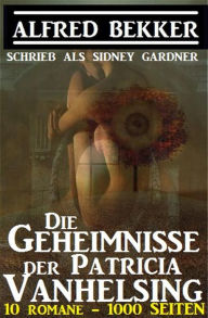 Title: Sidney Gardner - Die Geheimnisse der Patricia Vanhelsing: 10 Romane, 1000 Seiten, Author: Alfred Bekker