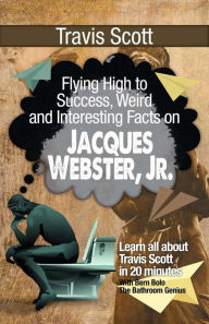 Title: Travis Scott (Flying High to Success Weird and Interesting Facts on Jaques Webster, Jr.!), Author: Bern Bolo