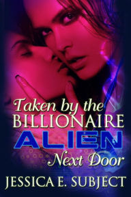 Title: Taken by the Billionaire Alien Next Door, Author: Jessica E. Subject