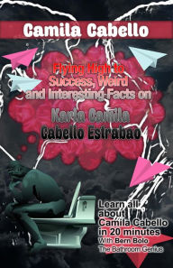 Title: Camila Cabello (Flying High to Success Weird and Interesting Facts on Karla Camila Cabello Estrabao!), Author: Bern Bolo