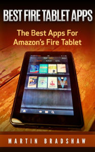 Title: Best Fire Tablet Apps: The Best Apps For Amazon's Fire Tablet, Author: Martin Bradshaw