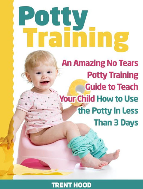 Potty Training: An Amazing No Tears Potty Training Guide to Teach Your ...