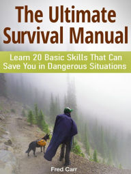 Title: The Ultimate Survival Manual: Learn 20 Basic Skills That Can Save You in Dangerous Situations, Author: Fred Carr