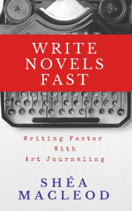 Title: Write Novels Fast: Writing Faster With Art Journaling, Author: Shéa MacLeod