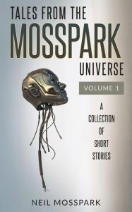 Title: Tales From the Mosspark Universe: Vol. 1, Author: Neil Mosspark