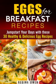 Title: Eggs for Breakfast Recipes: Jumpstart Your Days with these 30 Healthy & Delicious Egg Recipes (Weight Loss & Low Carb), Author: Regina Owen