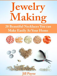 Title: Jewelry Making: 20 Beautiful Necklaces You can Make Easily At Your Home, Author: Jill Payne