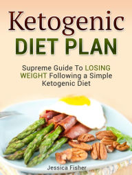 Title: Ketogenic Diet Plan: Supreme Guide To Losing Weight Following a Simple Ketogenic Diet, Author: Jessica Fisher