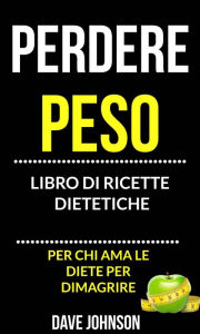 Title: Perdere peso: libro di ricette dietetiche (per chi ama le diete per dimagrire), Author: Dave Johnson