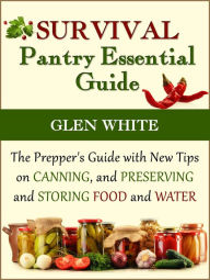 Title: Survival Pantry Essential Guide: The Prepper's Guide with New Tips on Canning, and Preserving and Storing Food and Water, Author: Glen White
