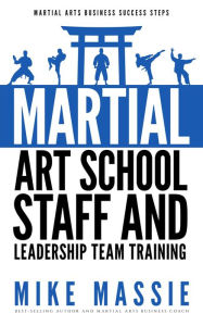 Title: Martial Arts School Staff and Leadership Team Training (Martial Arts Business Success Steps, #3), Author: Mike Massie