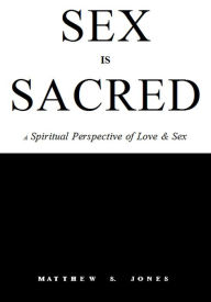 Title: Sex is Sacred: A Spiritual Perspective of Love & Sex, Author: Matthew S. Jones