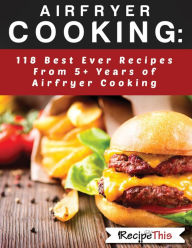 Title: Airfryer Cooking: 118 Best Ever Recipes From 5+ Years Of Philips Airfryer Cooking, Author: Recipe This