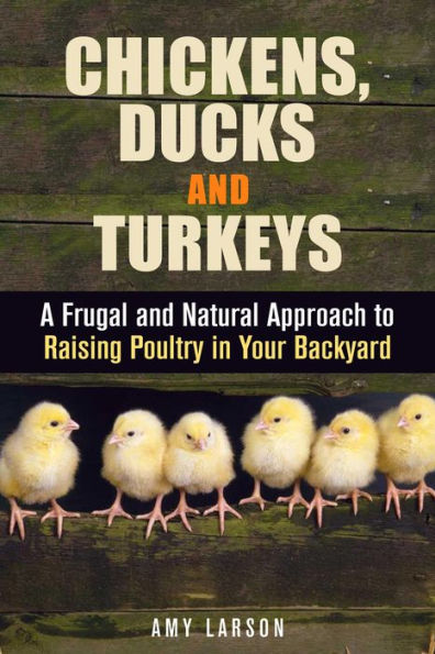 Chickens, Ducks and Turkeys: A Frugal and Natural Approach to Raising Poultry in Your Backyard (Backyard Farming & Homesteading)