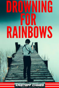 Title: Drowning For Rainbows, Author: Kristoff Chimes