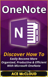 Title: OneNote: Discover How To Easily Become More Organized, Productive & Efficient With Microsoft OneNote, Author: Ace McCloud