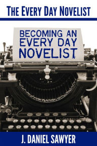Title: Becoming an Every Day Novelist (The Every Day Novelist, #2), Author: J. Daniel Sawyer