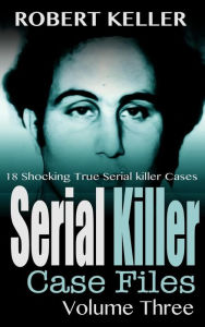 Title: Serial Killer Case Files Volume 3, Author: Robert Keller