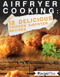 Title: Air Fryer Cooking: 12 Delicious Chicken Air Fryer Recipes, Author: Recipe This