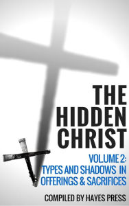 Title: The Hidden Christ - Volume 2: Types and Shadows in Offerings and Sacrifices, Author: Hayes Press