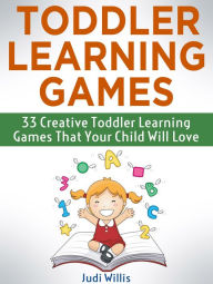 Title: Toddler Learning Games: 33 Creative Toddler Learning Games That Your Child Will Love, Author: Judi Willis