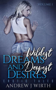 Title: Wildest Dreams and Deepest Desires, Volume 1, Author: Andrew J. Wirth
