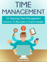 Title: Time Management: 23 Amazing Time-Management Lessons To Become a Great Leader, Author: Karla Roth
