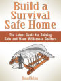 Build a Survival Safe Home: The Latest Guide for Building Safe and Warm Wilderness Shelters