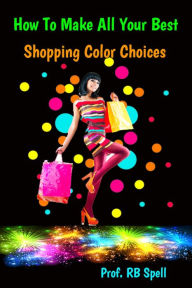 Title: How to Make All Your Best Shopping Color Choices, Author: RB Spell