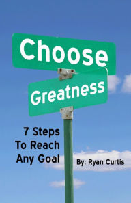Title: Choose Greatness: Seven Steps to Reach Any Goal, Author: Ryan Curtis