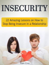 Title: Insecurity: 22 Amazing Lessons on How to Stop Being Insecure in a Relationship, Author: Joan Cruz