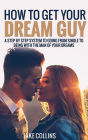 How To Get Your Dream Guy - A Step By Step System To Going From Single To Being With The Man Of Your Dreams