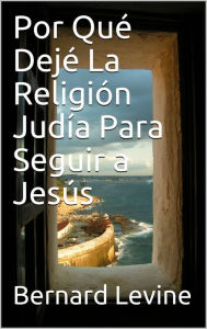 Title: Por Qué Dejé La Religión Judía Para Seguir a Jesús, Author: Bernard Levine