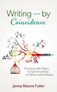 Title: Writing--by Coincidence: Flowing with Signs & Synchronicity to Write with Passion, Author: Jenna Moore Fuller