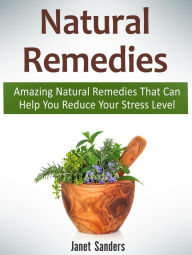 Title: Natural Remedies: Amazing Natural Remedies That Can Help You Reduce Your Stress Level, Author: Janet Sanders