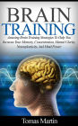 Brain Training: Amazing Brain Training Strategies To Help You Increase Your Memory, Concentration, Mental Clarity, Neuroplasticity, And Mind Power