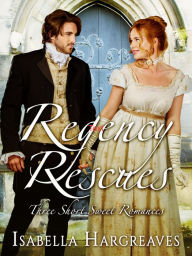 Title: Regency Rescues: Three Short Sweet Romances, Author: Isabella Hargreaves