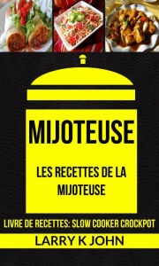 Title: Mijoteuse: Les Recettes de la Mijoteuse (Livre De Recettes: Slow Cooker Crockpot), Author: Larry K John