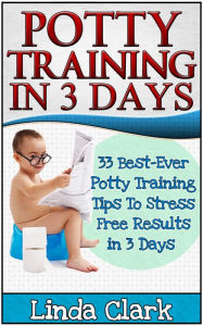 Title: Potty Training In 3 Days: 33 Best-Ever Potty Training Tips To Stress Free Results In 3 Days, Author: Linda Clark