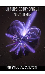 Title: Un Autre Coeur Dans Un Autre Univers, Author: Marc Mosztrecht