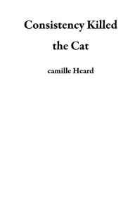 Title: Consistency Killed the Cat, Author: camille Heard