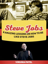 Title: Steve Jobs: 8 Amazing Lessons on How To Be Like Steve Jobs, Author: Virginia Patel