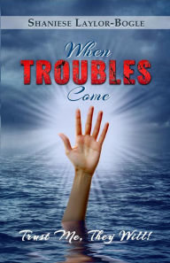 Title: When TROUBLES Come... Trust Me, They Will!, Author: Shaniese Laylor-Bogle