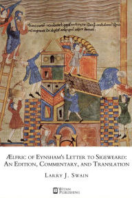 Title: AElfric of Eynsham's Letter to Sigeweard: An Edition, Commentary, and Translation, Author: Larry J. Swain