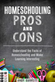 Title: Homeschooling Pros and Cons: Understand the Facts of Homeschooling and Make Learning Interesting (Curriculum & Teaching), Author: Andy Garrett