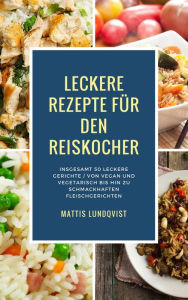 Title: Leckere Rezepte für den Reiskocher - Insgesamt 50 leckere Gerichte / Von vegan und vegetarisch bis hin zu schmackhaften Fleischgerichten (Kochen mit dem Reiskocher, #2), Author: Mattis Lundqvist